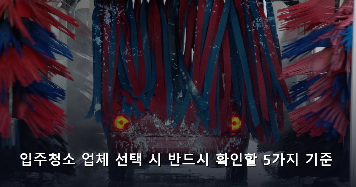 입주청소 업체 선택 시 반드시 확인할 5가지 기준